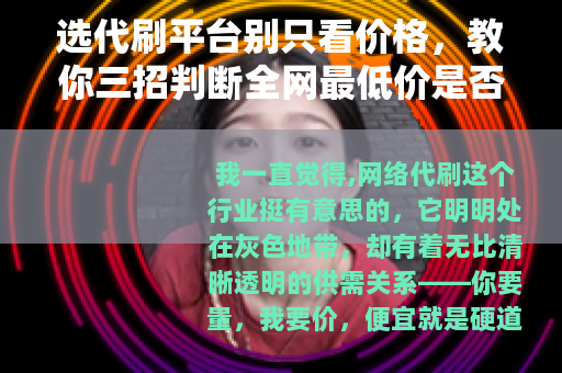 选代刷平台别只看价格，教你三招判断全网最低价是否真实