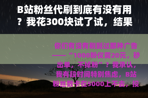 B站粉丝代刷到底有没有用？我花300块试了试，结果很意外