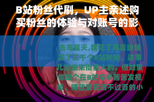 B站粉丝代刷，UP主亲述购买粉丝的体验与对账号的影响