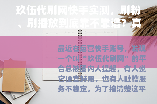 玖伍代刷网快手实测，刷粉、刷播放到底靠不靠谱？真实体验分享