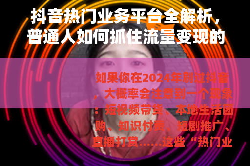 抖音热门业务平台全解析，普通人如何抓住流量变现的真实机会