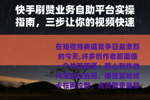 快手刷赞业务自助平台实操指南，三步让你的视频快速上热门