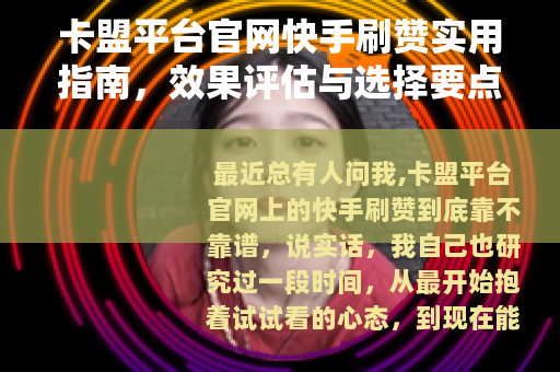 卡盟平台官网快手刷赞实用指南，效果评估与选择要点
