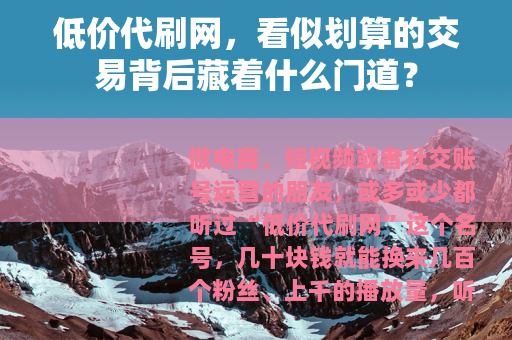 低价代刷网，看似划算的交易背后藏着什么门道？