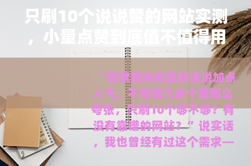 只刷10个说说赞的网站实测，小量点赞到底值不值得用？