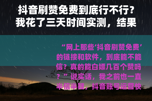 抖音刷赞免费到底行不行？我花了三天时间实测，结果出乎意料