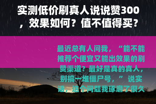 实测低价刷真人说说赞300，效果如何？值不值得买？
