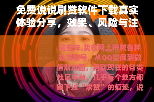 免费说说刷赞软件下载真实体验分享，效果、风险与注意事项全解析