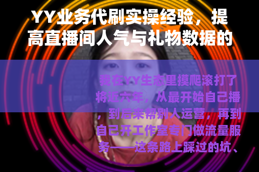 YY业务代刷实操经验，提高直播间人气与礼物数据的技巧分享