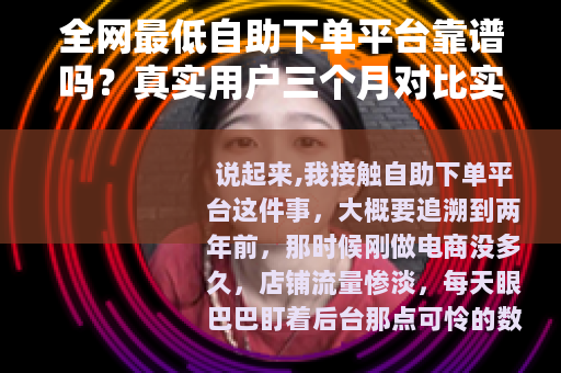 全网最低自助下单平台靠谱吗？真实用户三个月对比实测分享