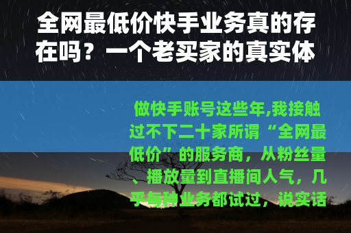 全网最低价快手业务真的存在吗？一个老买家的真实体验与价格分析