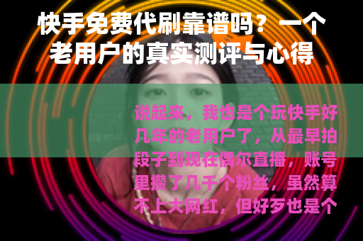 快手免费代刷靠谱吗？一个老用户的真实测评与心得