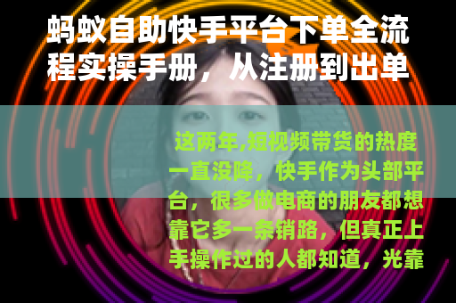 蚂蚁自助快手平台下单全流程实操手册，从注册到出单的每一步细节