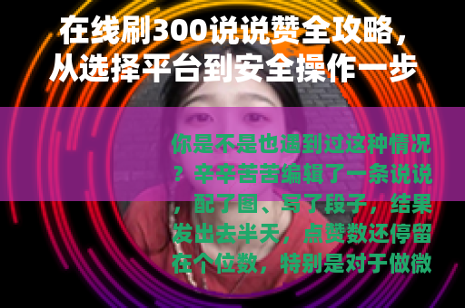 在线刷300说说赞全攻略，从选择平台到安全操作一步到位