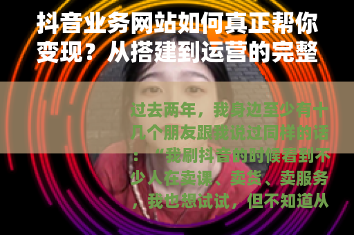 抖音业务网站如何真正帮你变现？从搭建到运营的完整实操指南