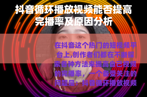 抖音循环播放视频能否提高完播率及原因分析