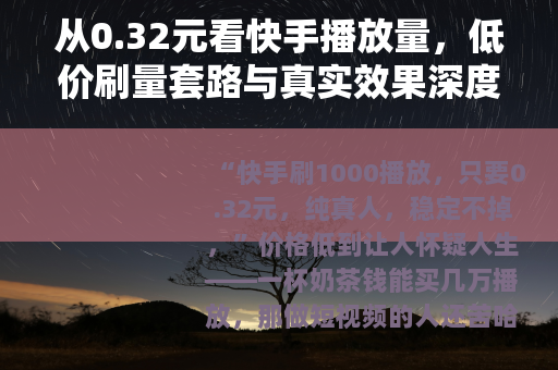 从0.32元看快手播放量，低价刷量套路与真实效果深度剖析