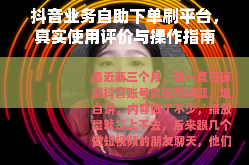 抖音业务自助下单刷平台，真实使用评价与操作指南