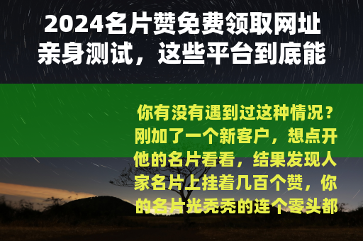 2024名片赞免费领取网址亲身测试，这些平台到底能不能白嫖？