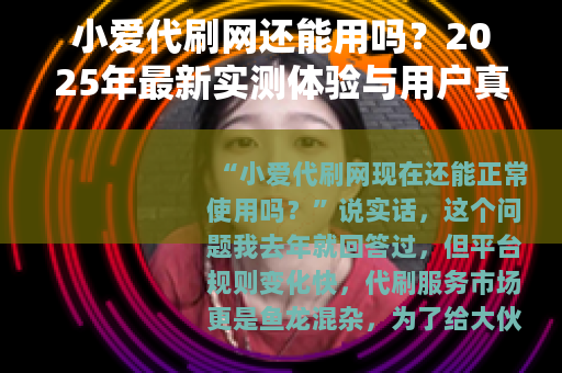 小爱代刷网还能用吗？2025年最新实测体验与用户真实反馈汇总