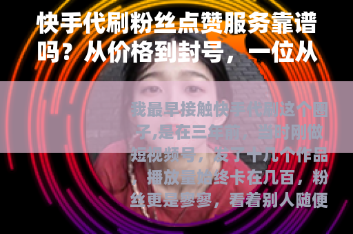 快手代刷粉丝点赞服务靠谱吗？从价格到封号，一位从业者的真实经历