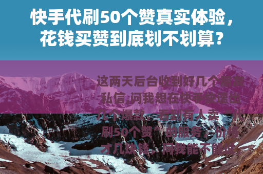 快手代刷50个赞真实体验，花钱买赞到底划不划算？