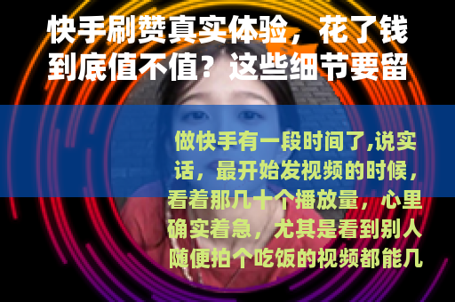 快手刷赞真实体验，花了钱到底值不值？这些细节要留意