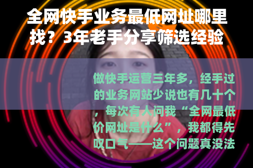 全网快手业务最低网址哪里找？3年老手分享筛选经验