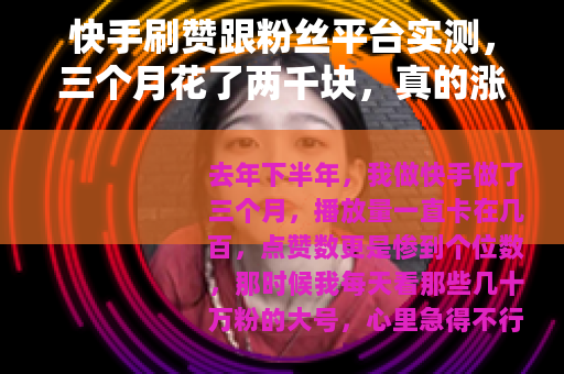 快手刷赞跟粉丝平台实测，三个月花了两千块，真的涨粉了吗？