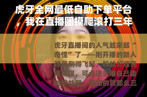 虎牙全网最低自助下单平台，我在直播圈摸爬滚打三年后的真实复盘
