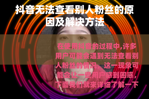 抖音无法查看别人粉丝的原因及解决方法