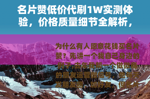 名片赞低价代刷1W实测体验，价格质量细节全解析，这些你该知道