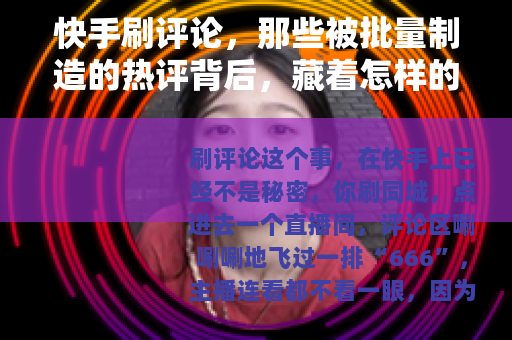 快手刷评论，那些被批量制造的热评背后，藏着怎样的流量游戏？