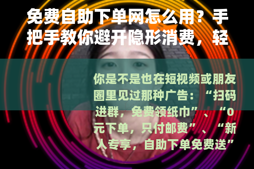 免费自助下单网怎么用？手把手教你避开隐形消费，轻松省钱