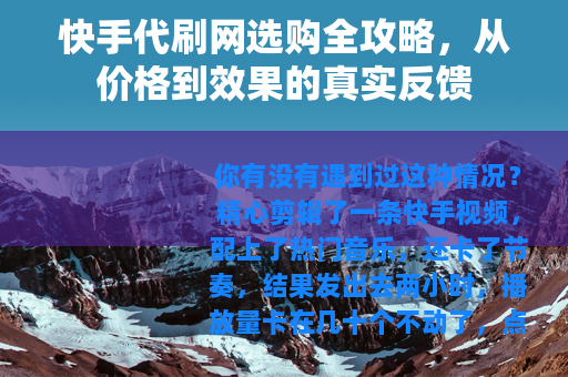 快手代刷网选购全攻略，从价格到效果的真实反馈