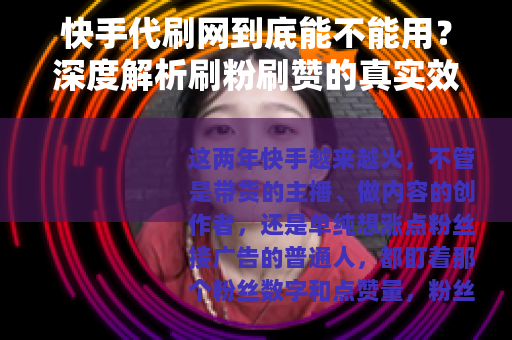 快手代刷网到底能不能用？深度解析刷粉刷赞的真实效果与潜在隐患