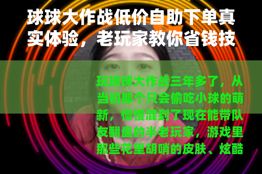 球球大作战低价自助下单真实体验，老玩家教你省钱技巧