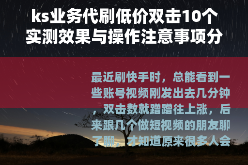 ks业务代刷低价双击10个实测效果与操作注意事项分享