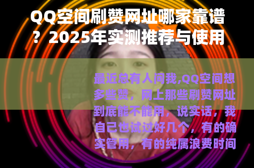 QQ空间刷赞网址哪家靠谱？2025年实测推荐与使用指南