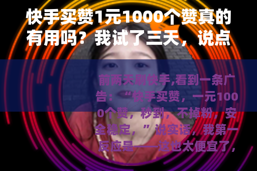 快手买赞1元1000个赞真的有用吗？我试了三天，说点实话