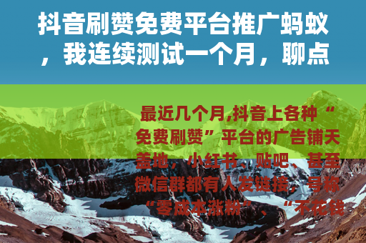 抖音刷赞免费平台推广蚂蚁，我连续测试一个月，聊点大实话