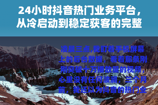24小时抖音热门业务平台，从冷启动到稳定获客的完整操作指南
