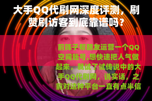 大手QQ代刷网深度评测，刷赞刷访客到底靠谱吗？