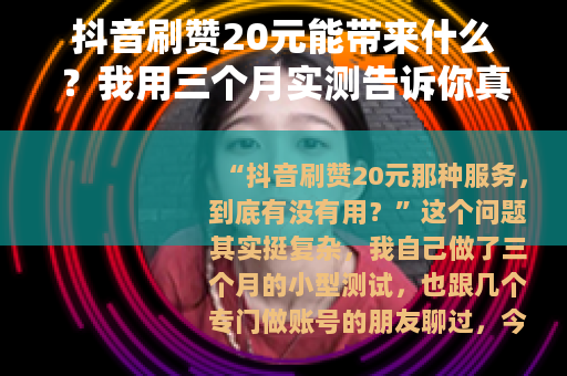 抖音刷赞20元能带来什么？我用三个月实测告诉你真实效果