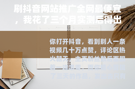 刷抖音网站推广全网最便宜，我花了三个月实测后得出的真实结论
