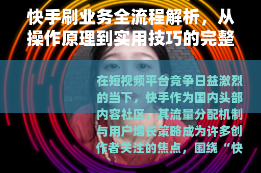快手刷业务全流程解析，从操作原理到实用技巧的完整指南