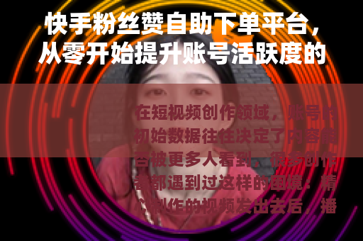 快手粉丝赞自助下单平台，从零开始提升账号活跃度的完整攻略