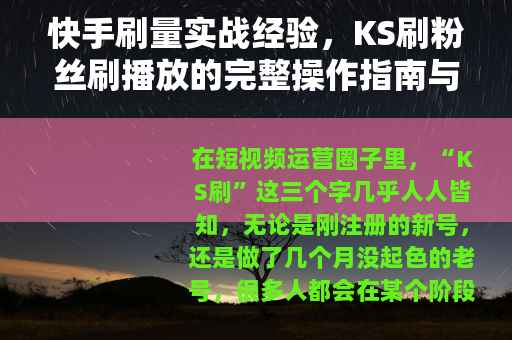 快手刷量实战经验,KS刷粉丝刷播放的完整操作指南与效果分析 快手刷量实战经验,KS刷粉丝刷播放的完整操作指南与效果分析