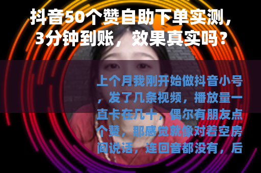 抖音50个赞自助下单实测，3分钟到账，效果真实吗？