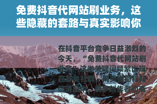免费抖音代网站刷业务，这些隐藏的套路与真实影响你必须了解